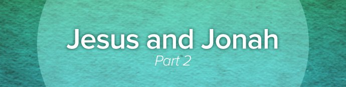 Jesus and Jonah, Part 2